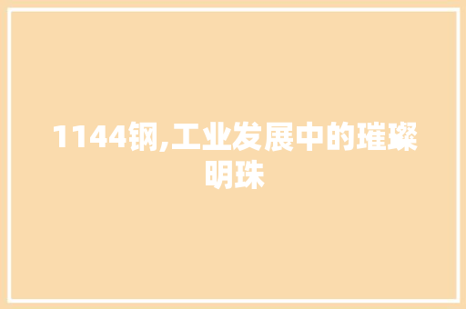 1144钢,工业发展中的璀璨明珠
