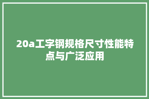 20a工字钢规格尺寸性能特点与广泛应用