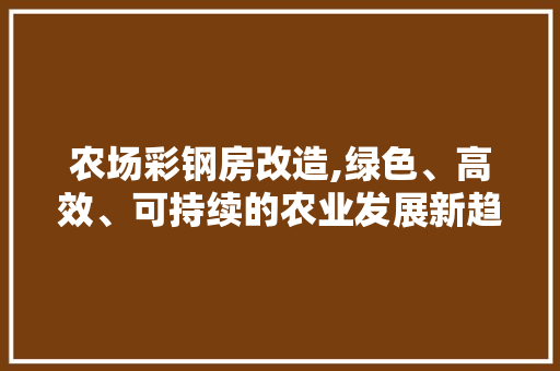 农场彩钢房改造,绿色、高效、可持续的农业发展新趋势