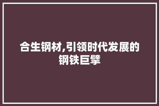合生钢材,引领时代发展的钢铁巨擘