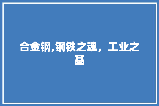 合金钢,钢铁之魂，工业之基