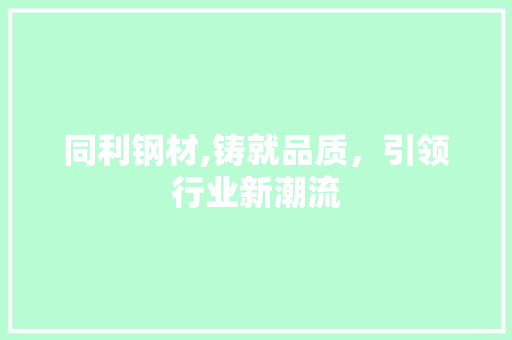 同利钢材,铸就品质，引领行业新潮流