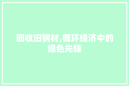 回收旧钢材,循环经济中的绿色先锋