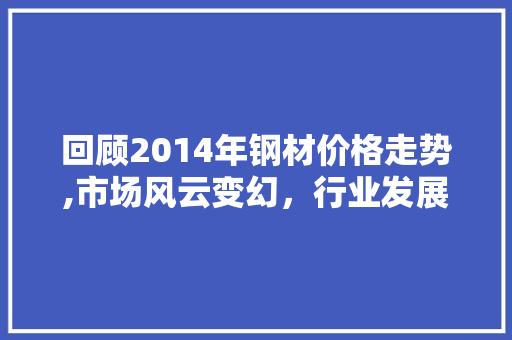 回顾2014年钢材价格走势,市场风云变幻，行业发展趋势