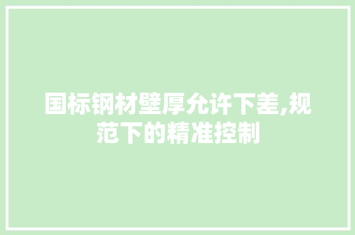 国标钢材壁厚允许下差,规范下的精准控制