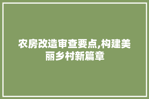 农房改造审查要点,构建美丽乡村新篇章