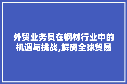 外贸业务员在钢材行业中的机遇与挑战,解码全球贸易新趋势