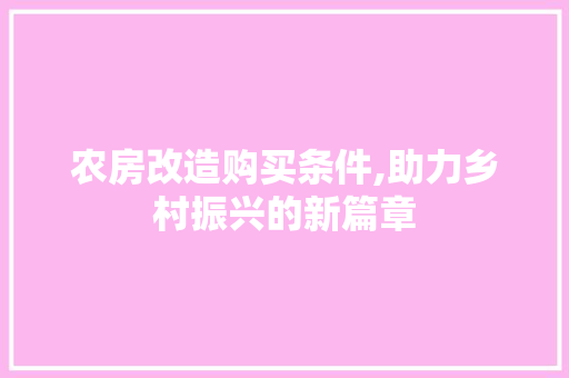 农房改造购买条件,助力乡村振兴的新篇章