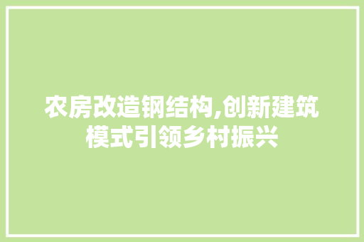 农房改造钢结构,创新建筑模式引领乡村振兴