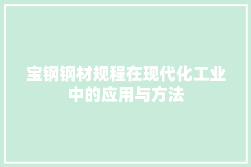 宝钢钢材规程在现代化工业中的应用与方法