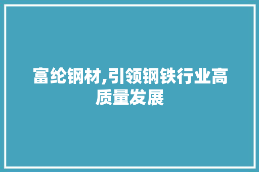 富纶钢材,引领钢铁行业高质量发展