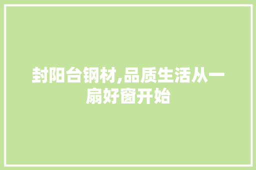 封阳台钢材,品质生活从一扇好窗开始