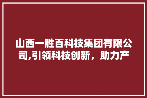 山西一胜百科技集团有限公司,引领科技创新，助力产业升级
