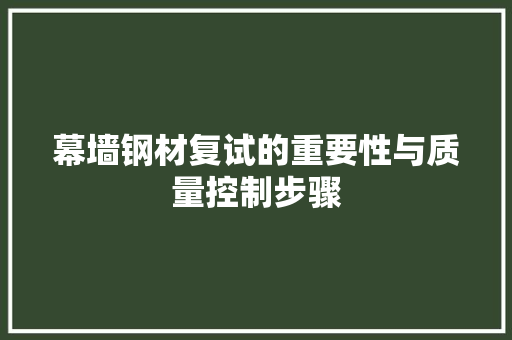 幕墙钢材复试的重要性与质量控制步骤