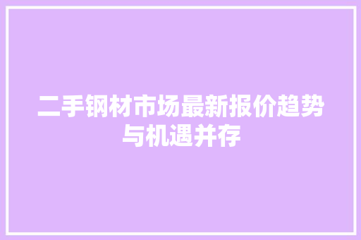 二手钢材市场最新报价趋势与机遇并存