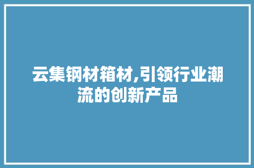 云集钢材箱材,引领行业潮流的创新产品