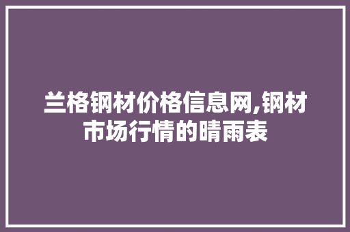 兰格钢材价格信息网,钢材市场行情的晴雨表