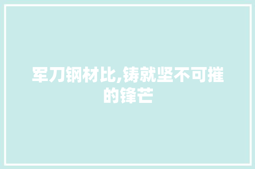 军刀钢材比,铸就坚不可摧的锋芒