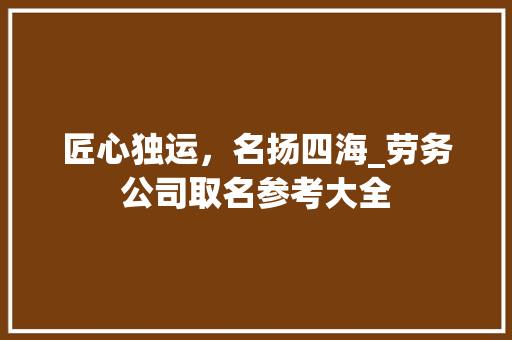 匠心独运，名扬四海_劳务公司取名参考大全