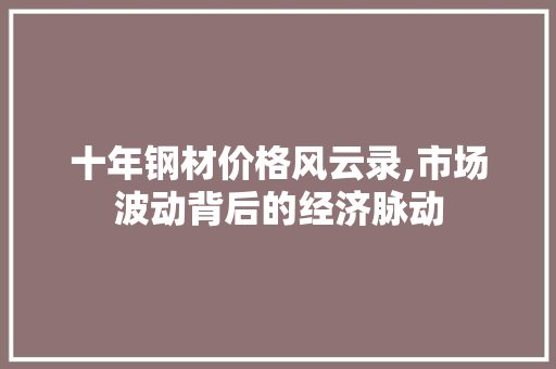 十年钢材价格风云录,市场波动背后的经济脉动