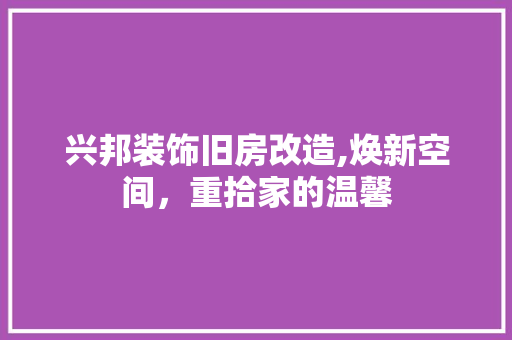 兴邦装饰旧房改造,焕新空间，重拾家的温馨