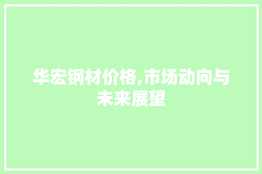 华宏钢材价格,市场动向与未来展望