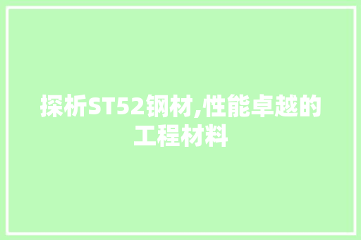 探析ST52钢材,性能卓越的工程材料