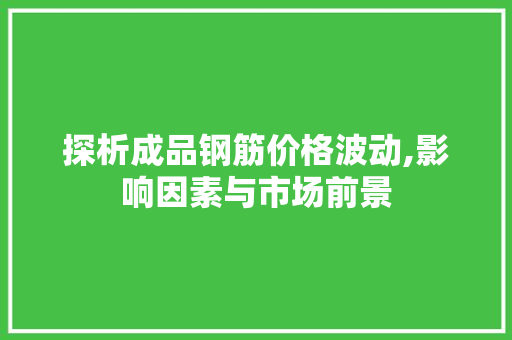 探析成品钢筋价格波动,影响因素与市场前景