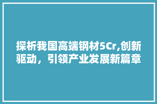 探析我国高端钢材5Cr,创新驱动，引领产业发展新篇章
