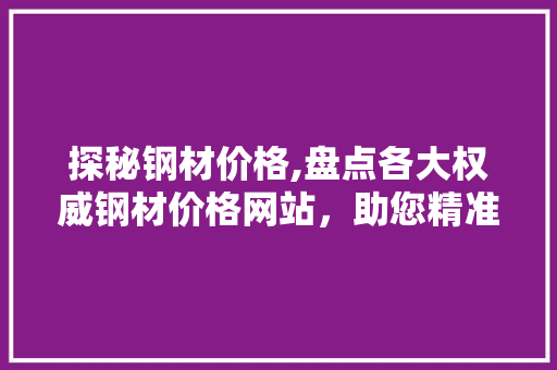 探秘钢材价格,盘点各大权威钢材价格网站，助您精准把握市场动态
