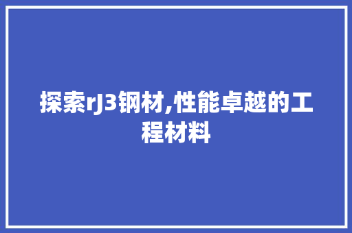 探索rJ3钢材,性能卓越的工程材料