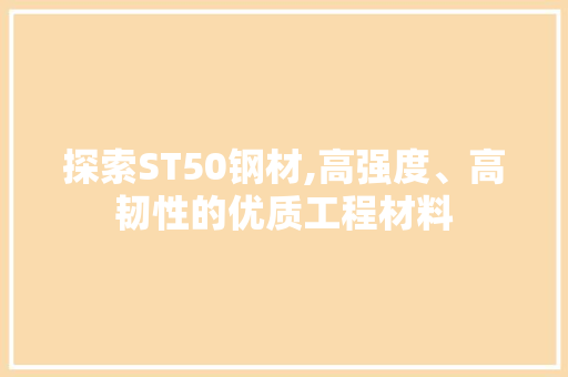 探索ST50钢材,高强度、高韧性的优质工程材料