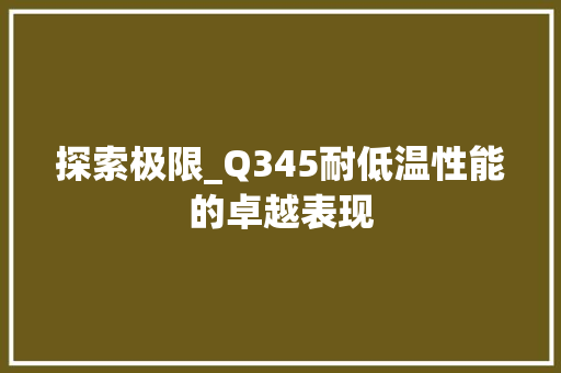 探索极限_Q345耐低温性能的卓越表现