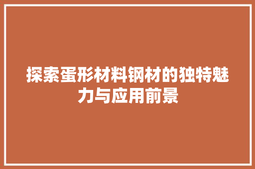 探索蛋形材料钢材的独特魅力与应用前景