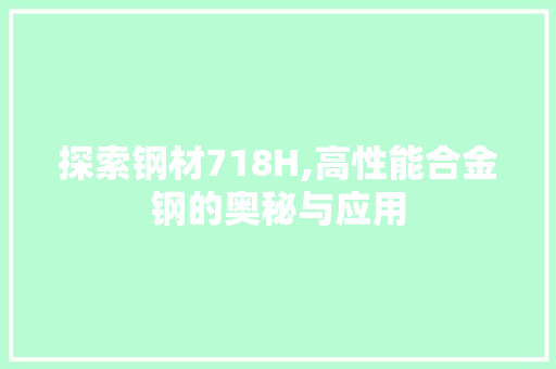 探索钢材718H,高性能合金钢的奥秘与应用