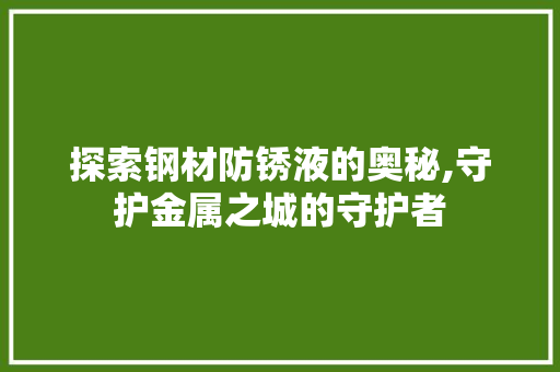 探索钢材防锈液的奥秘,守护金属之城的守护者