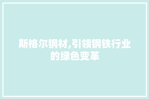 斯格尔钢材,引领钢铁行业的绿色变革