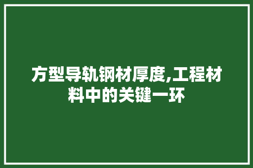 方型导轨钢材厚度,工程材料中的关键一环