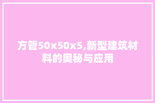 方管50x50x5,新型建筑材料的奥秘与应用