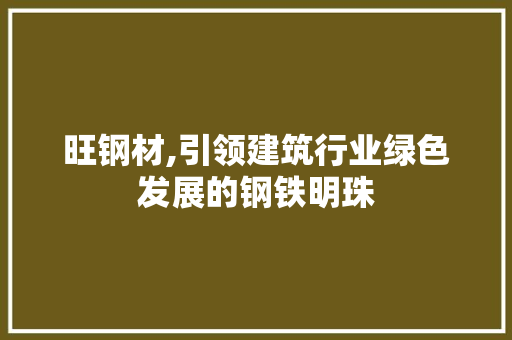 旺钢材,引领建筑行业绿色发展的钢铁明珠