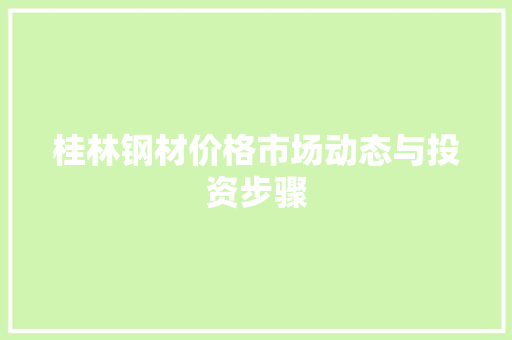桂林钢材价格市场动态与投资步骤