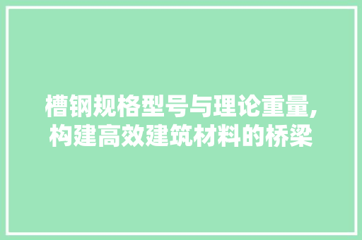 槽钢规格型号与理论重量,构建高效建筑材料的桥梁