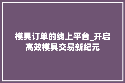 模具订单的线上平台_开启高效模具交易新纪元