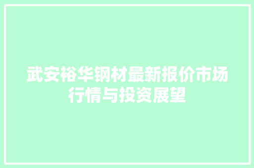 武安裕华钢材最新报价市场行情与投资展望