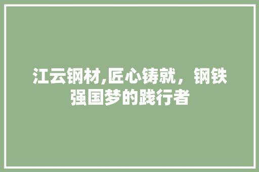 江云钢材,匠心铸就，钢铁强国梦的践行者