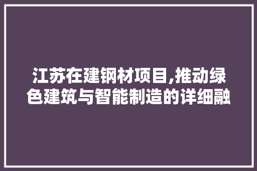 江苏在建钢材项目,推动绿色建筑与智能制造的详细融合