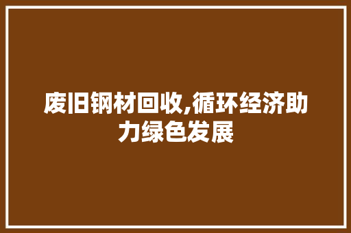 废旧钢材回收,循环经济助力绿色发展