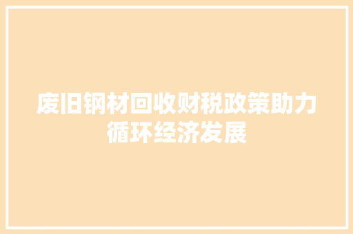 废旧钢材回收财税政策助力循环经济发展