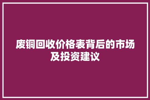 废铜回收价格表背后的市场及投资建议