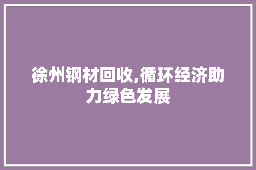 徐州钢材回收,循环经济助力绿色发展
